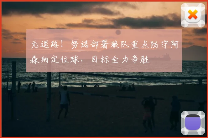 无退路！努诺部署狼队重点防守阿森纳定位球，目标全力争胜