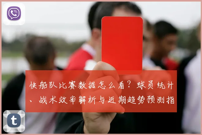 快船队比赛数据怎么看？球员统计、战术效率解析与近期趋势预测指南